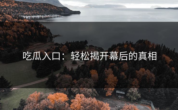 吃瓜入口：轻松揭开幕后的真相