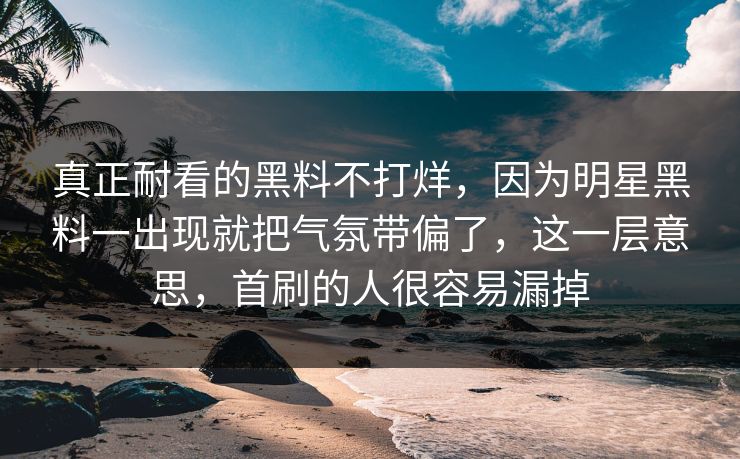 真正耐看的黑料不打烊，因为明星黑料一出现就把气氛带偏了，这一层意思，首刷的人很容易漏掉
