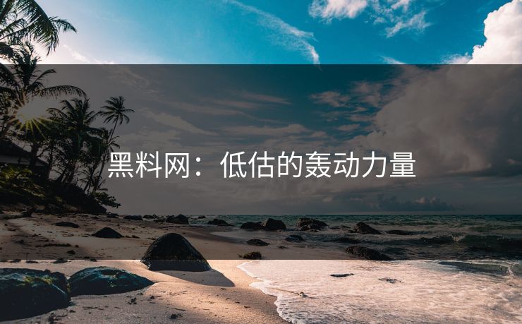 黑料网：低估的轰动力量