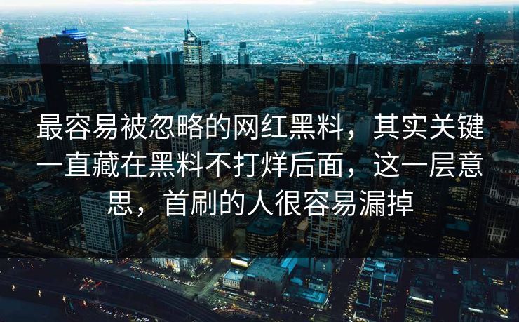 最容易被忽略的网红黑料，其实关键一直藏在黑料不打烊后面，这一层意思，首刷的人很容易漏掉