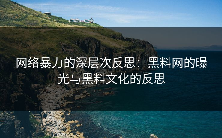 网络暴力的深层次反思：黑料网的曝光与黑料文化的反思