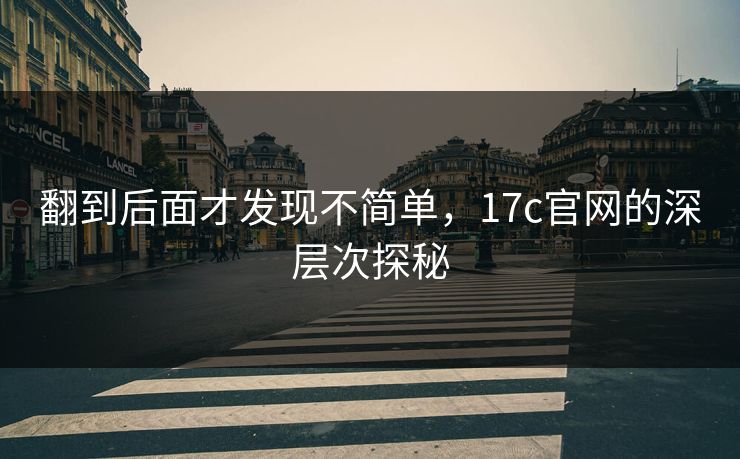 翻到后面才发现不简单，17c官网的深层次探秘