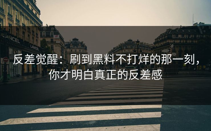 反差觉醒：刷到黑料不打烊的那一刻，你才明白真正的反差感