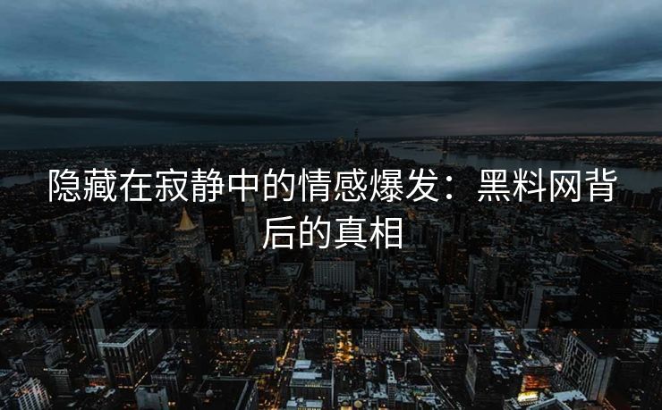 隐藏在寂静中的情感爆发：黑料网背后的真相