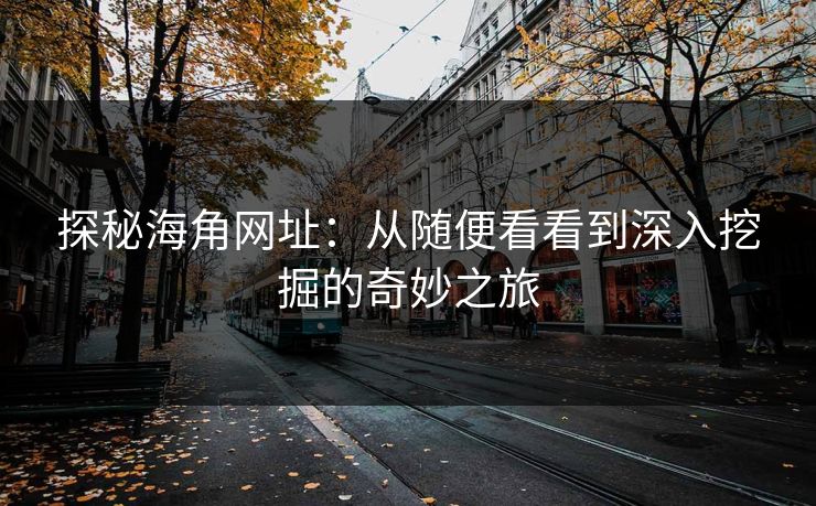 探秘海角网址：从随便看看到深入挖掘的奇妙之旅