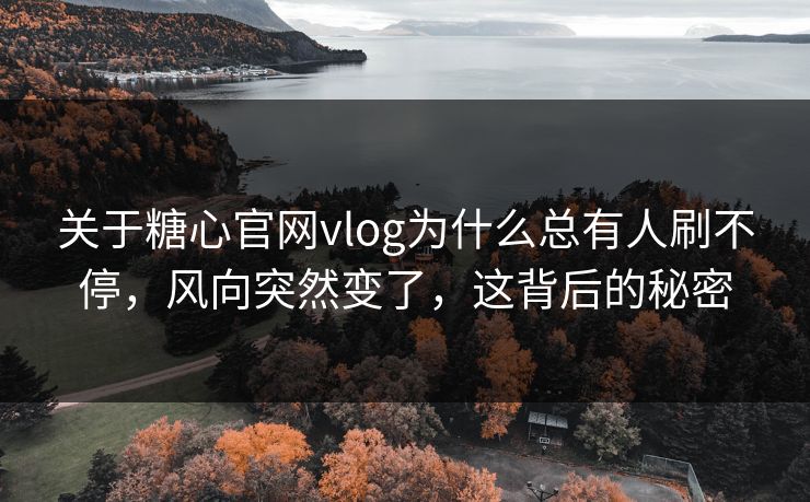 关于糖心官网vlog为什么总有人刷不停，风向突然变了，这背后的秘密