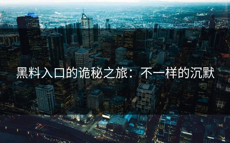 黑料入口的诡秘之旅：不一样的沉默