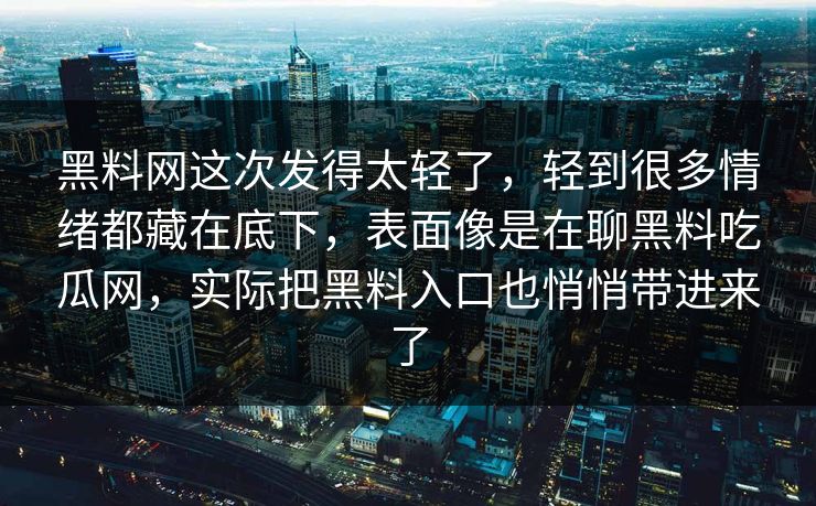 黑料网这次发得太轻了，轻到很多情绪都藏在底下，表面像是在聊黑料吃瓜网，实际把黑料入口也悄悄带进来了