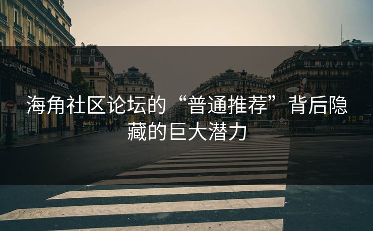 海角社区论坛的“普通推荐”背后隐藏的巨大潜力