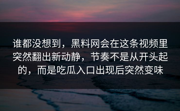 谁都没想到，黑料网会在这条视频里突然翻出新动静，节奏不是从开头起的，而是吃瓜入口出现后突然变味
