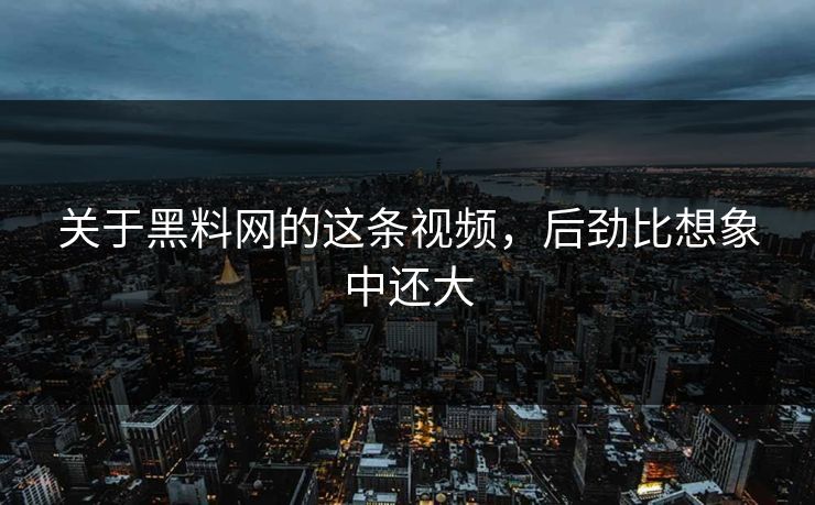 关于黑料网的这条视频，后劲比想象中还大