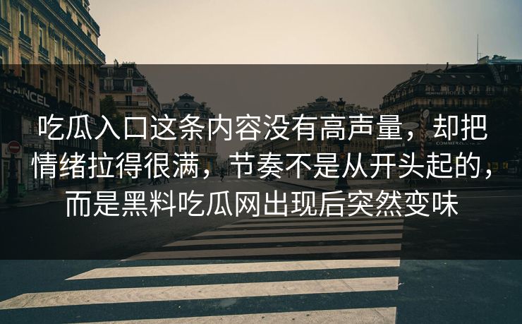 吃瓜入口这条内容没有高声量，却把情绪拉得很满，节奏不是从开头起的，而是黑料吃瓜网出现后突然变味