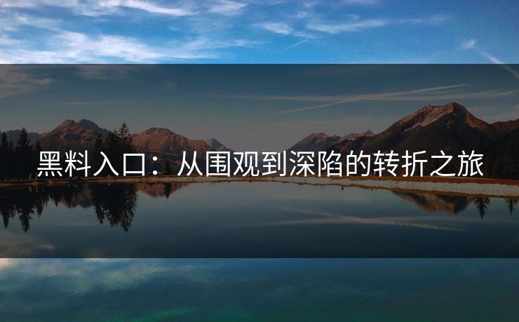 黑料入口：从围观到深陷的转折之旅
