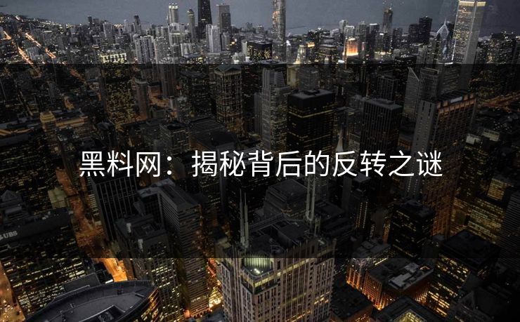 黑料网：揭秘背后的反转之谜