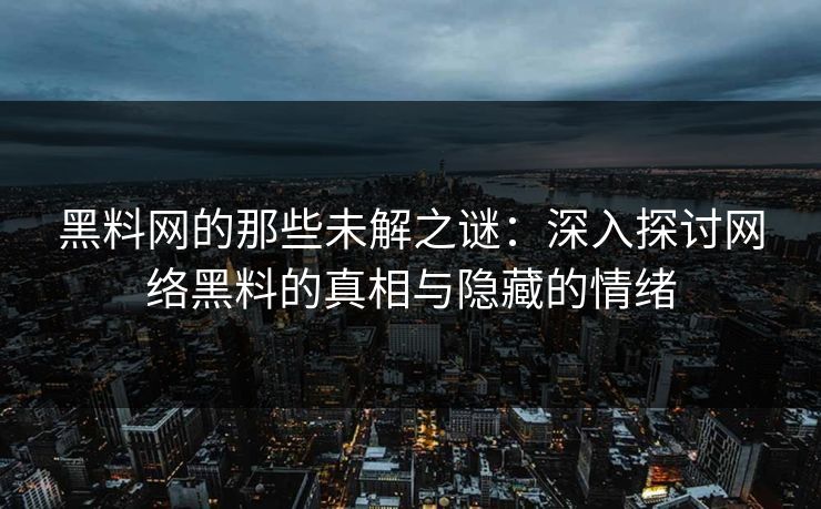 黑料网的那些未解之谜：深入探讨网络黑料的真相与隐藏的情绪
