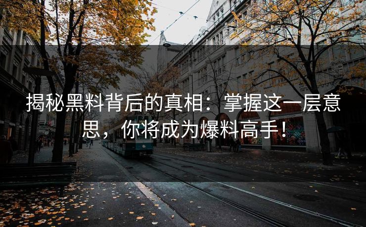 揭秘黑料背后的真相:掌握这一层意思,你将成为爆料高手! 揭秘黑料背后的真相:掌握这一层意思,你将成为爆料高手!