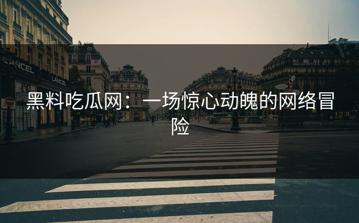 黑料吃瓜网：一场惊心动魄的网络冒险