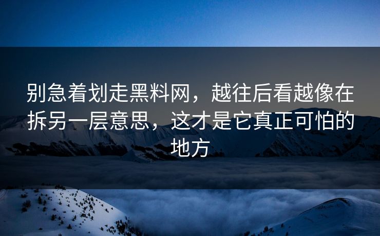 别急着划走黑料网，越往后看越像在拆另一层意思，这才是它真正可怕的地方