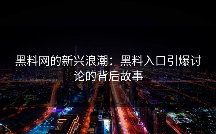 黑料网的新兴浪潮：黑料入口引爆讨论的背后故事
