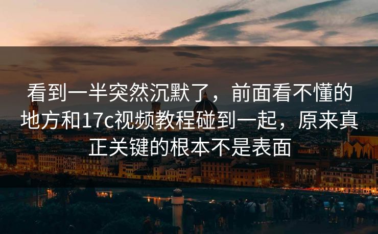 看到一半突然沉默了，前面看不懂的地方和17c视频教程碰到一起，原来真正关键的根本不是表面