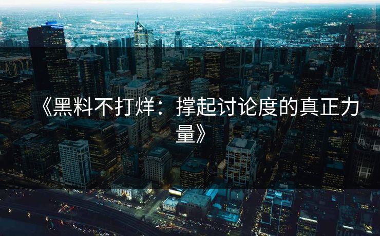 《黑料不打烊：撑起讨论度的真正力量》